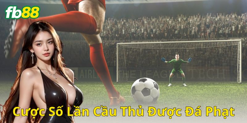 Cược Số Lần Cầu Thủ Được Đá Phạt: Hướng Dẫn Đặt Cược BEST