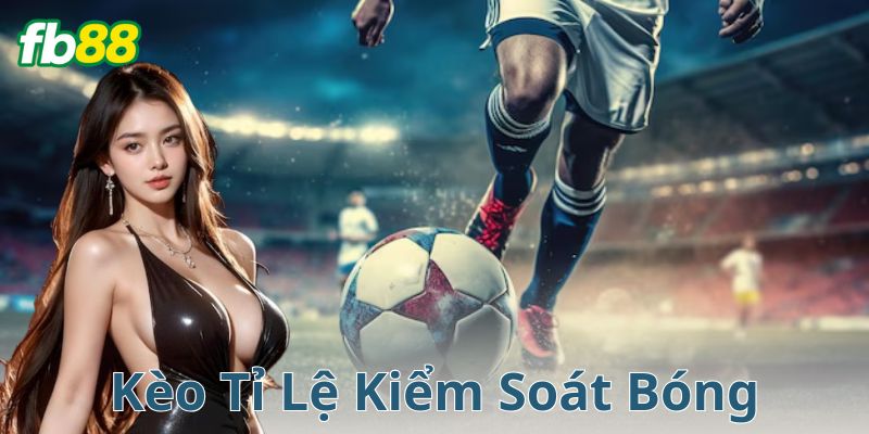Kèo Tỉ Lệ Kiểm Soát Bóng: Cách Chơi Ra Dẻ Cho Dân Cá Cược
